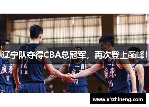 辽宁队夺得CBA总冠军，再次登上巅峰！