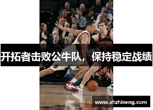 开拓者击败公牛队，保持稳定战绩