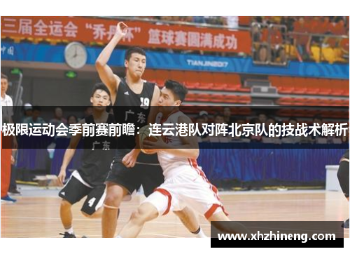 极限运动会季前赛前瞻：连云港队对阵北京队的技战术解析