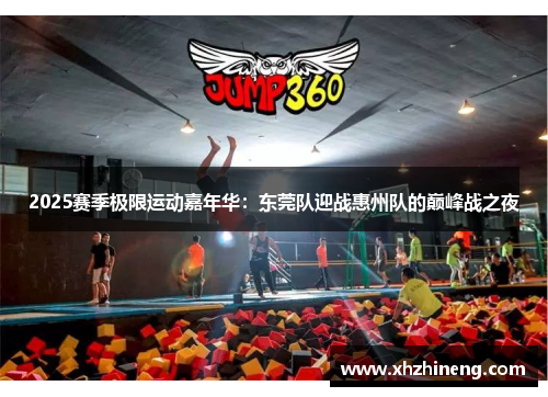 2025赛季极限运动嘉年华：东莞队迎战惠州队的巅峰战之夜