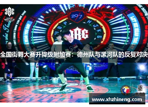 全国街舞大赛升降级附加赛：德州队与漯河队的反复对决