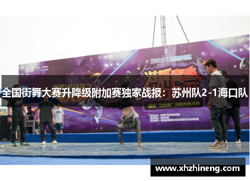 全国街舞大赛升降级附加赛独家战报：苏州队2-1海口队